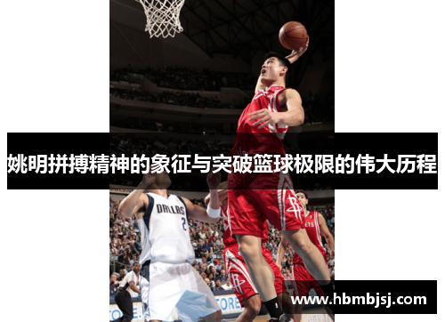 姚明拼搏精神的象征与突破篮球极限的伟大历程