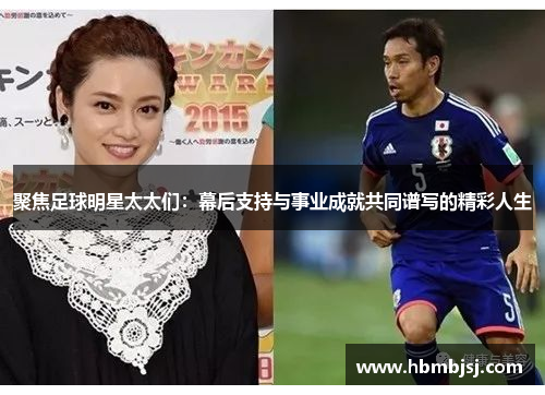 聚焦足球明星太太们：幕后支持与事业成就共同谱写的精彩人生