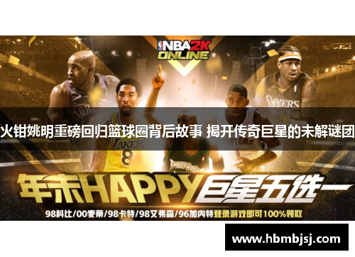 火钳姚明重磅回归篮球圈背后故事 揭开传奇巨星的未解谜团