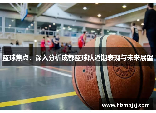篮球焦点：深入分析成都篮球队近期表现与未来展望