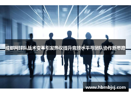 成都网球队战术变革引发热议提升竞技水平与团队协作新思路