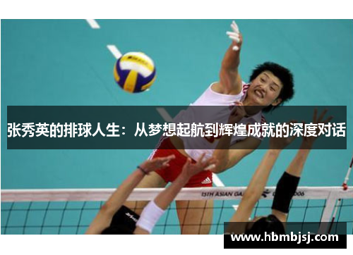 张秀英的排球人生：从梦想起航到辉煌成就的深度对话