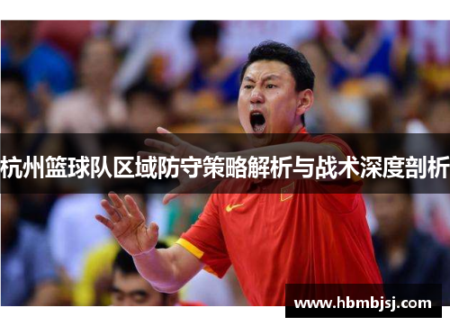 杭州篮球队区域防守策略解析与战术深度剖析