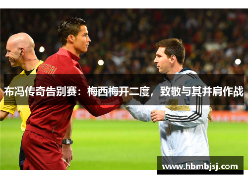 布冯传奇告别赛：梅西梅开二度，致敬与其并肩作战