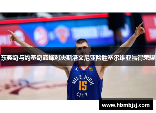 东契奇与约基奇巅峰对决斯洛文尼亚险胜塞尔维亚赢得荣耀