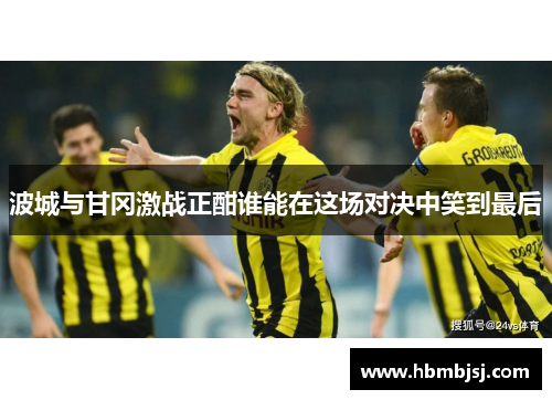 波城与甘冈激战正酣谁能在这场对决中笑到最后