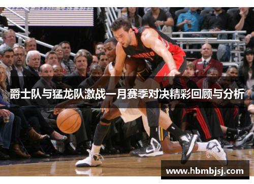 爵士队与猛龙队激战一月赛季对决精彩回顾与分析