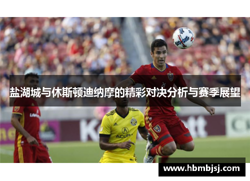 盐湖城与休斯顿迪纳摩的精彩对决分析与赛季展望